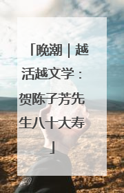 晚潮｜越活越文学：贺陈子芳先生八十大寿