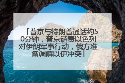 普京与特朗普通话约50分钟，普京谴责以色列对伊朗军事行动，俄方准备调解以伊冲突