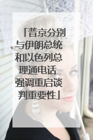 普京分别与伊朗总统和以色列总理通电话 强调重启谈判重要性