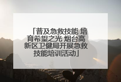 普及急救技能 培育希望之光 烟台高新区卫健局开展急救技能培训活动