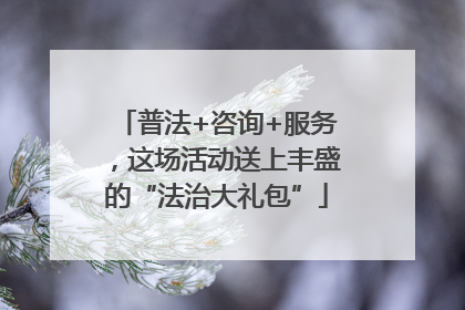 普法+咨询+服务，这场活动送上丰盛的“法治大礼包”