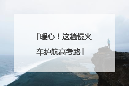暖心！这趟慢火车护航高考路