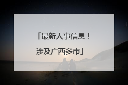 最新人事信息！涉及广西多市