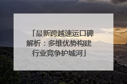 最新跨越速运口碑解析：多维优势构建行业竞争护城河