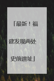 最新！福建发现两处史前遗址