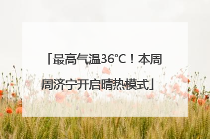 最高气温36℃！本周周济宁开启晴热模式