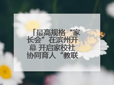 最高规格“家长会”在滨州开幕 开启家校社协同育人“教联体”建设元年