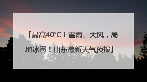 最高40℃！雷雨、大风，局地冰雹！山东最新天气预报