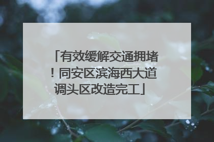 有效缓解交通拥堵！同安区滨海西大道调头区改造完工