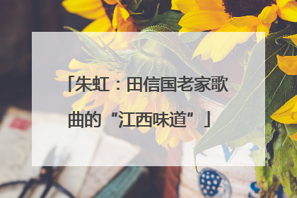 朱虹：田信国老家歌曲的“江西味道”
