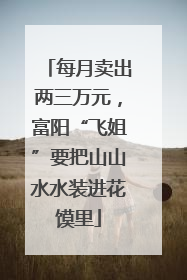 每月卖出两三万元，富阳“飞姐”要把山山水水装进花馍里