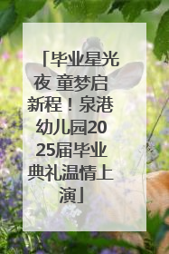 毕业星光夜 童梦启新程！泉港幼儿园2025届毕业典礼温情上演