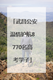 武昌公安温情护航8770名高考学子