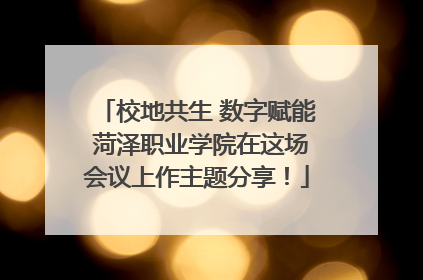 校地共生 数字赋能 菏泽职业学院在这场会议上作主题分享！