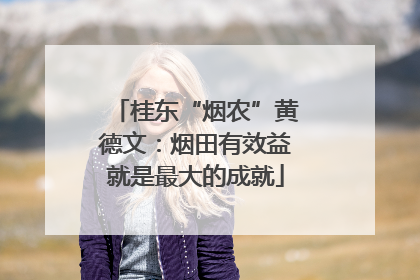 桂东“烟农”黄德文：烟田有效益就是最大的成就