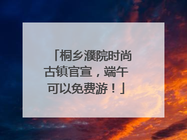 桐乡濮院时尚古镇官宣，端午可以免费游！