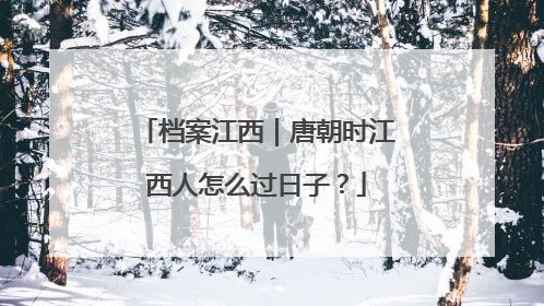 档案江西｜唐朝时江西人怎么过日子？