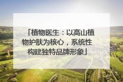 植物医生：以高山植物护肤为核心，系统性构建独特品牌形象