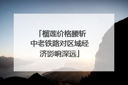 榴莲价格腰斩 中老铁路对区域经济影响深远