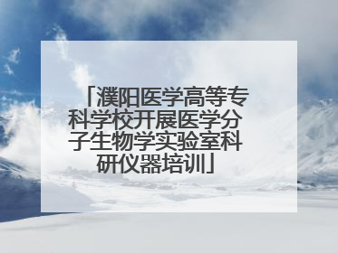 濮阳医学高等专科学校开展医学分子生物学实验室科研仪器培训