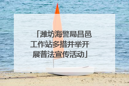 潍坊海警局昌邑工作站多措并举开展普法宣传活动