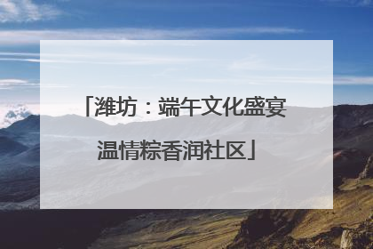 潍坊：端午文化盛宴 温情粽香润社区