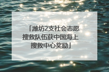 潍坊2支社会志愿搜救队伍获中国海上搜救中心奖励