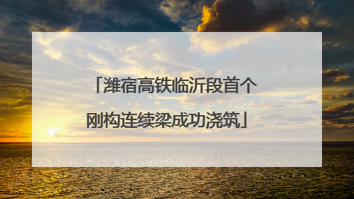 潍宿高铁临沂段首个刚构连续梁成功浇筑