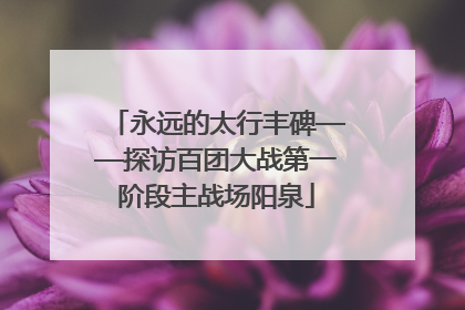 永远的太行丰碑——探访百团大战第一阶段主战场阳泉