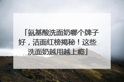 氨基酸洗面奶哪个牌子好，洁面红榜揭秘！这些洗面奶越用越上瘾