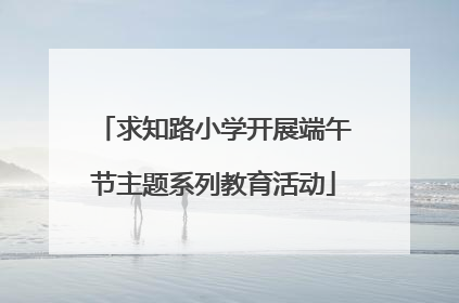 求知路小学开展端午节主题系列教育活动