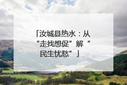 汝城县热水：从“走找想促”解“民生忧愁”