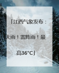 江西气象发布：大雨！雷阵雨！最高36°C