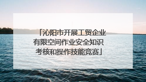 沁阳市开展工贸企业有限空间作业安全知识考核和操作技能竞赛