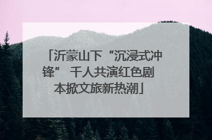 沂蒙山下“沉浸式冲锋” 千人共演红色剧本掀文旅新热潮