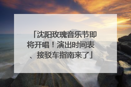 沈阳玫瑰音乐节即将开唱！演出时间表、接驳车指南来了