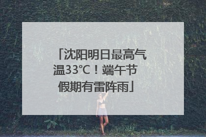 沈阳明日最高气温33℃！端午节假期有雷阵雨