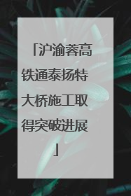 沪渝蓉高铁通泰扬特大桥施工取得突破进展