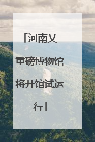河南又一重磅博物馆将开馆试运行