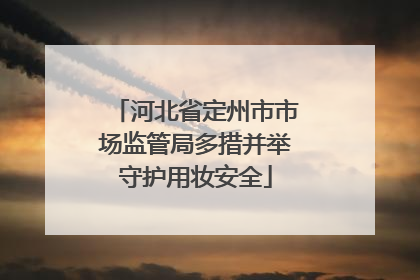 河北省定州市市场监管局多措并举守护用妆安全