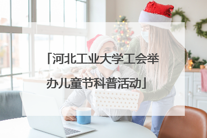 河北工业大学工会举办儿童节科普活动