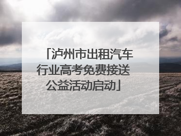 泸州市出租汽车行业高考免费接送公益活动启动