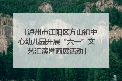 泸州市江阳区方山镇中心幼儿园开展“六一”文艺汇演暨画展活动