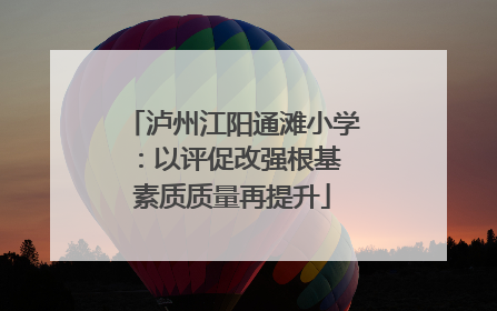 泸州江阳通滩小学：以评促改强根基 素质质量再提升