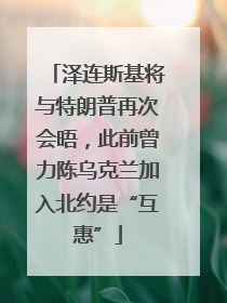 泽连斯基将与特朗普再次会晤，此前曾力陈乌克兰加入北约是“互惠”