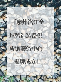 泉州洛江全球智造装备供应链服务中心揭牌成立