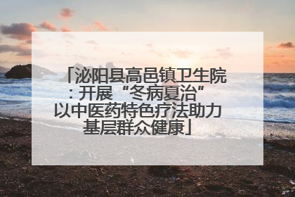 泌阳县高邑镇卫生院：开展“冬病夏治” 以中医药特色疗法助力基层群众健康