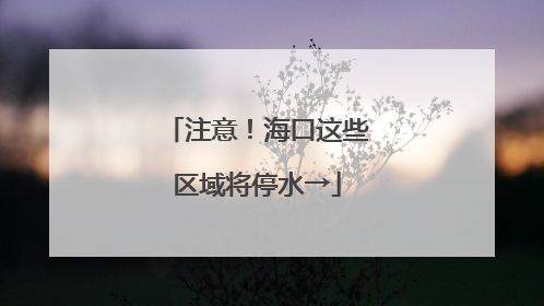 注意！海口这些区域将停水→