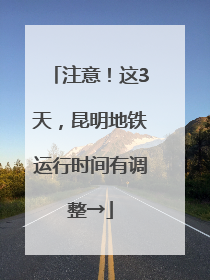 注意！这3天，昆明地铁运行时间有调整→
