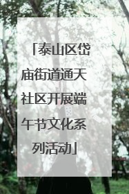 泰山区岱庙街道通天社区开展端午节文化系列活动